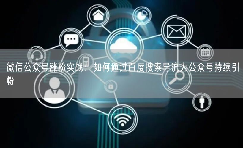 微信公众号涨粉实战：如何通过百度搜索导流为公众号持续引粉