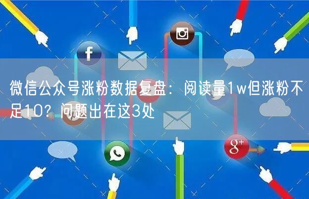 微信公众号涨粉数据复盘：阅读量1w但涨粉不足10？问题出在这3处