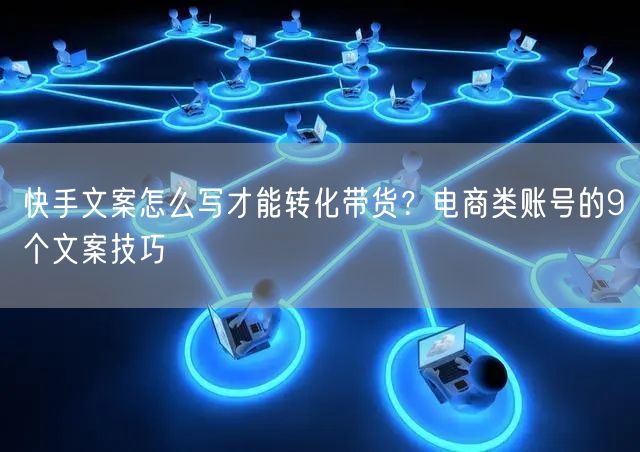 快手文案怎么写才能转化带货？电商类账号的9个文案技巧
