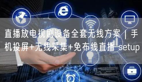直播放电视剧设备全套无线方案｜手机投屏+无线采集+免布线直播 setup