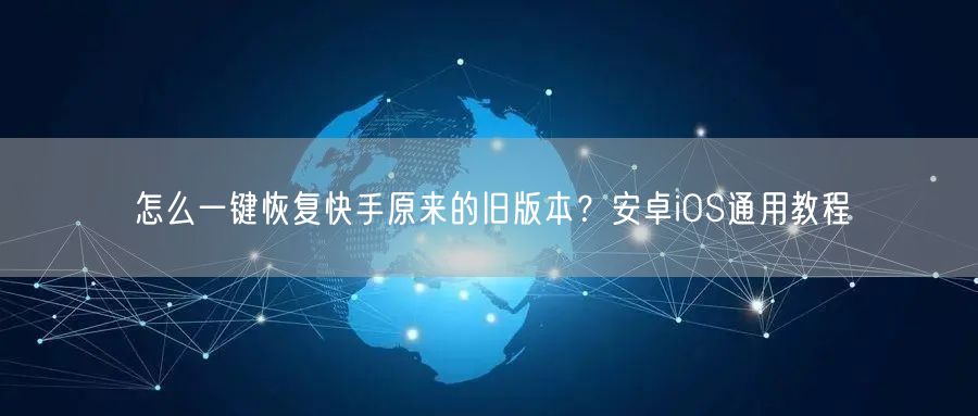 怎么一键恢复快手原来的旧版本？安卓iOS通用教程