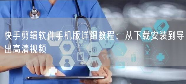 快手剪辑软件手机版详细教程：从下载安装到导出高清视频